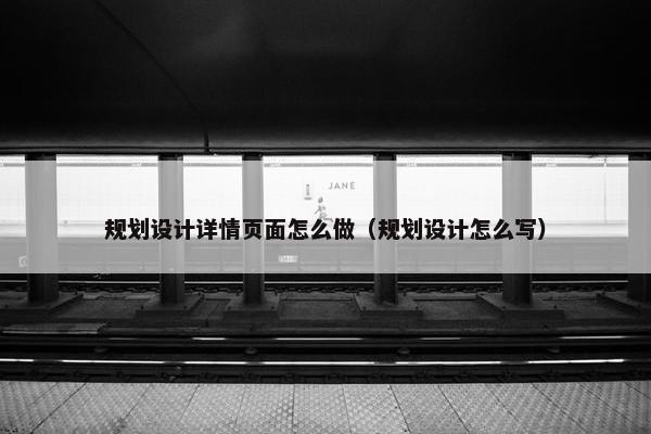 规划设计详情页面怎么做（规划设计怎么写）