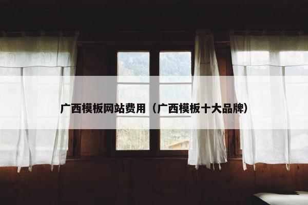 广西模板网站费用（广西模板十大品牌）