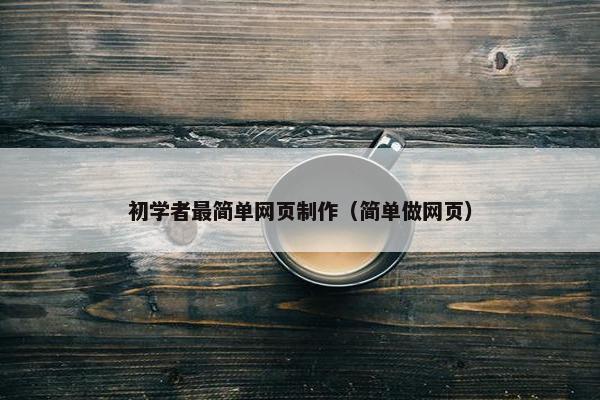 初学者最简单网页制作（简单做网页）