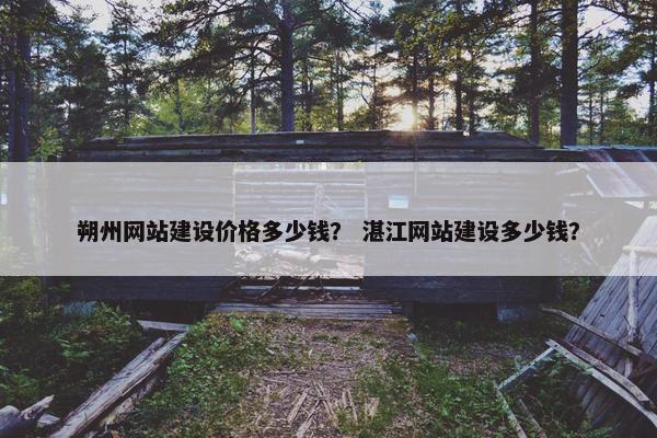 朔州网站建设价格多少钱？ 湛江网站建设多少钱？