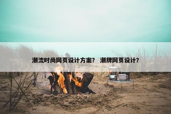 潮流时尚网页设计方案？ 潮牌网页设计？