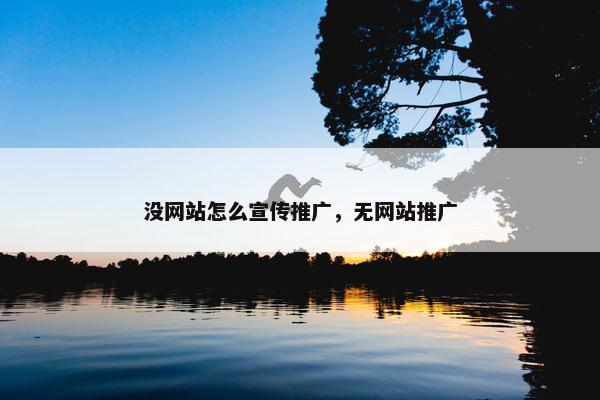 没网站怎么宣传推广，无网站推广