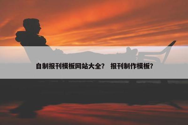 自制报刊模板网站大全？ 报刊制作模板？