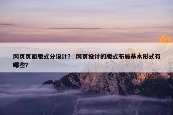 网页页面版式分设计？ 网页设计的版式布局基本形式有哪些？