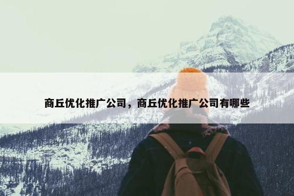 商丘优化推广公司，商丘优化推广公司有哪些