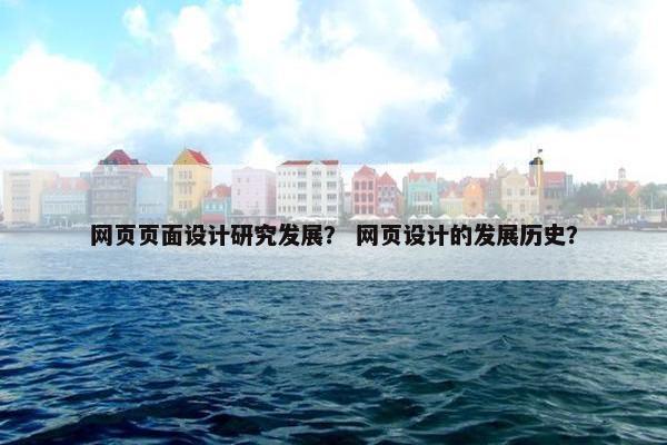 网页页面设计研究发展？ 网页设计的发展历史？