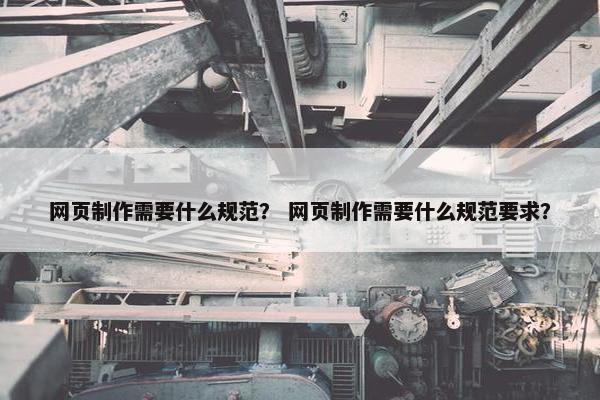 网页制作需要什么规范？ 网页制作需要什么规范要求？