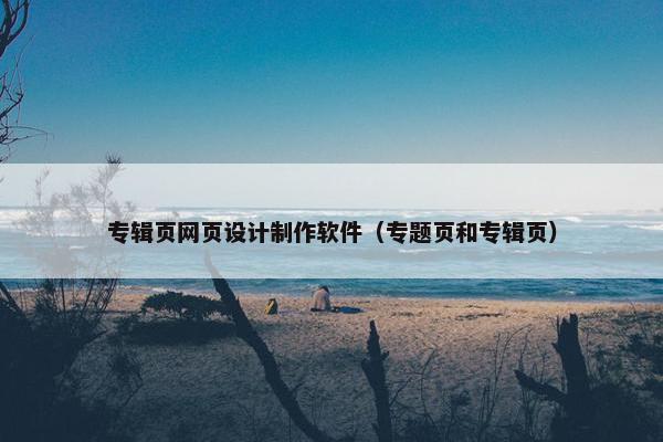 专辑页网页设计制作软件（专题页和专辑页）