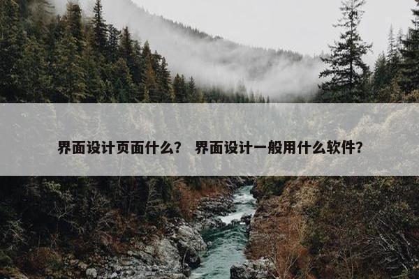 界面设计页面什么？ 界面设计一般用什么软件？
