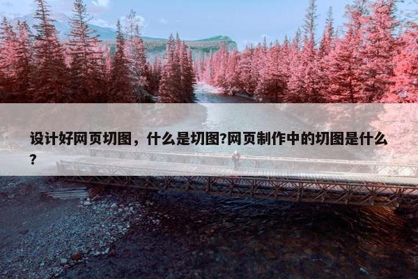 设计好网页切图，什么是切图?网页制作中的切图是什么?