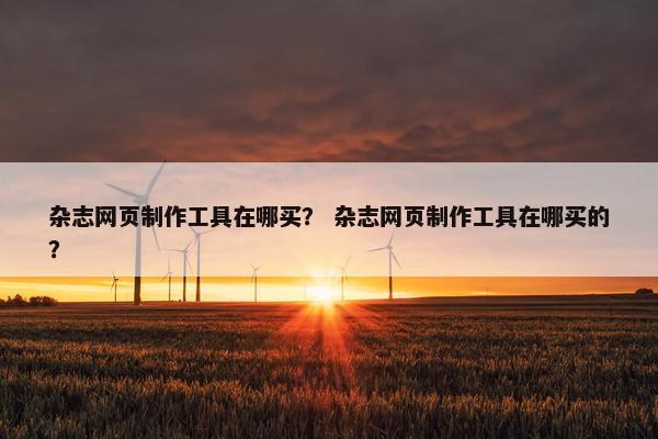 杂志网页制作工具在哪买？ 杂志网页制作工具在哪买的？