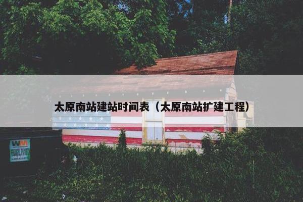 太原南站建站时间表（太原南站扩建工程）