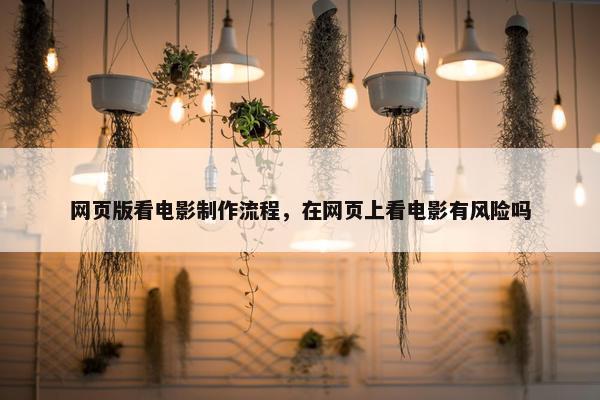 网页版看电影制作流程，在网页上看电影有风险吗