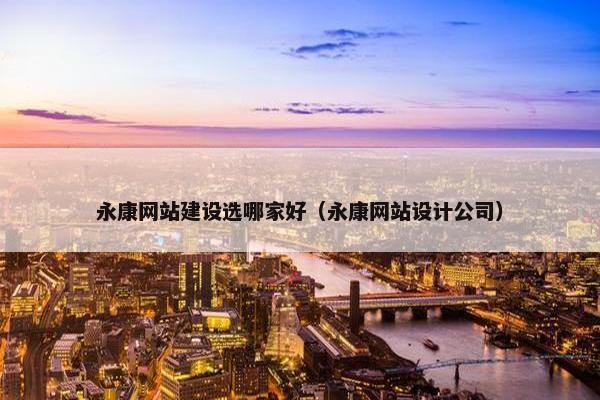 永康网站建设选哪家好（永康网站设计公司）