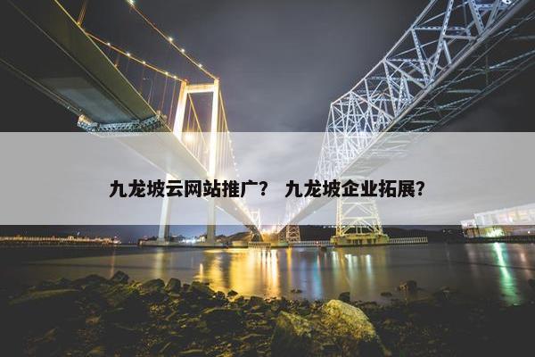 九龙坡云网站推广？ 九龙坡企业拓展？