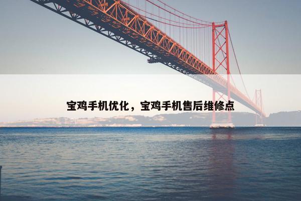 宝鸡手机优化，宝鸡手机售后维修点
