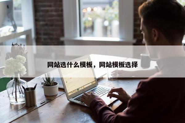 网站选什么模板，网站模板选择