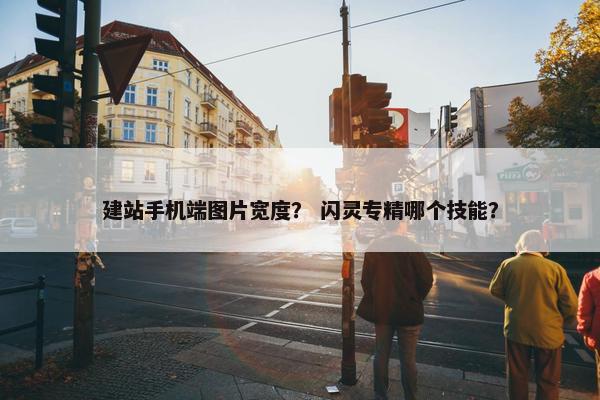 建站手机端图片宽度？ 闪灵专精哪个技能？