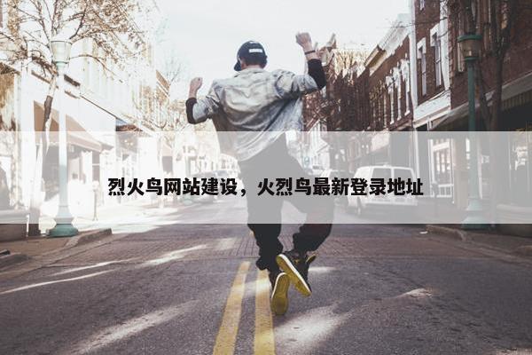 烈火鸟网站建设，火烈鸟最新登录地址