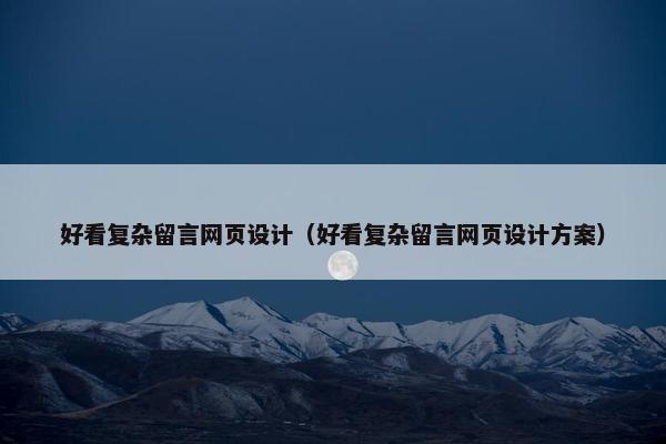 好看复杂留言网页设计（好看复杂留言网页设计方案）