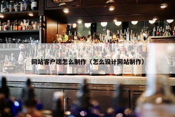 网站客户端怎么制作（怎么设计网站制作）