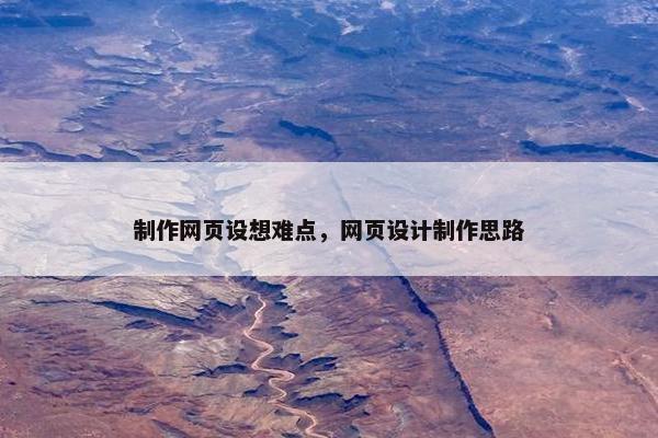 制作网页设想难点，网页设计制作思路