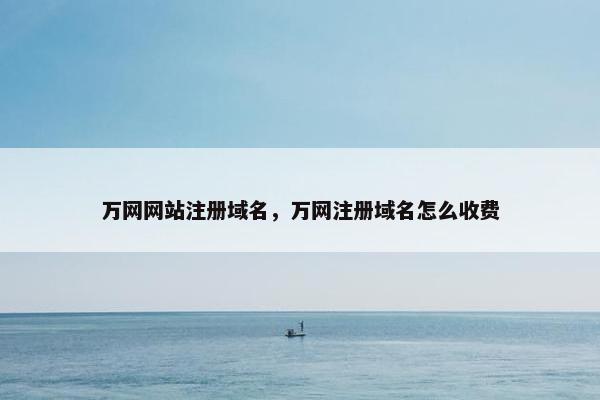 万网网站注册域名，万网注册域名怎么收费