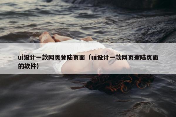 ui设计一款网页登陆页面（ui设计一款网页登陆页面的软件）