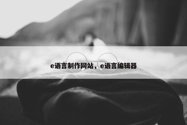 e语言制作网站，e语言编辑器