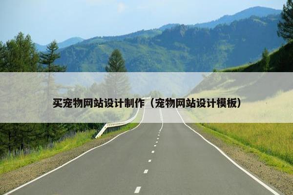 买宠物网站设计制作（宠物网站设计模板）