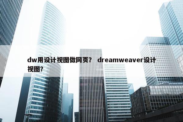 dw用设计视图做网页？ dreamweaver设计视图？