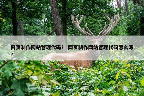 网页制作网站管理代码？ 网页制作网站管理代码怎么写？