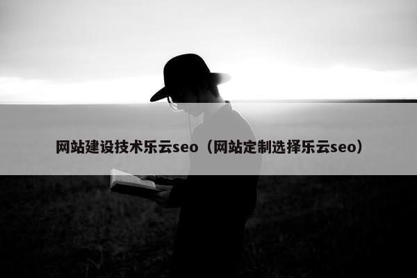 网站建设技术乐云seo（网站定制选择乐云seo）