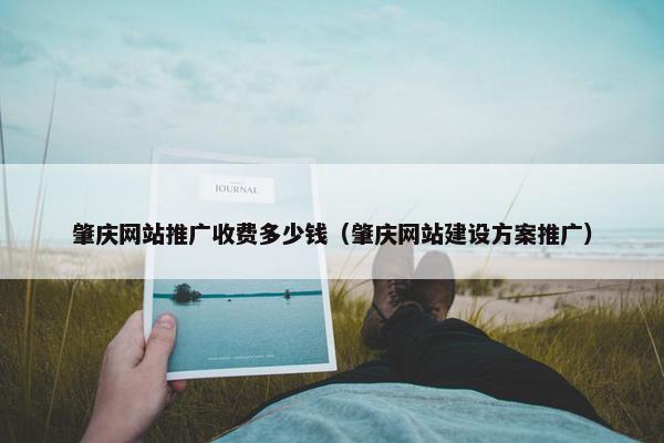 肇庆网站推广收费多少钱（肇庆网站建设方案推广）