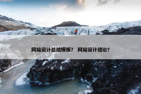网站设计总结模板？ 网站设计结论？