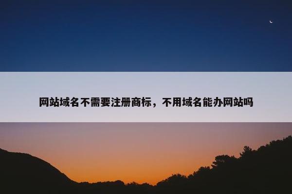 网站域名不需要注册商标，不用域名能办网站吗