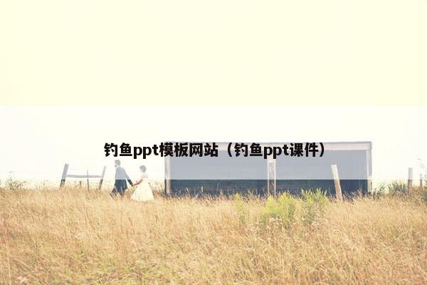 钓鱼ppt模板网站（钓鱼ppt课件）