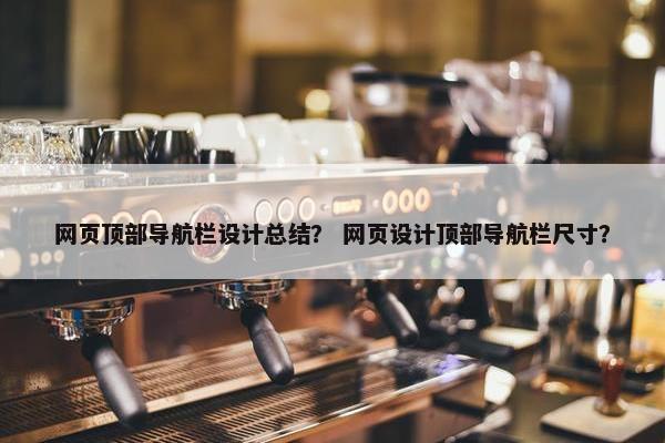 网页顶部导航栏设计总结？ 网页设计顶部导航栏尺寸？
