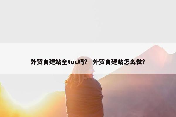 外贸自建站全toc吗？ 外贸自建站怎么做？
