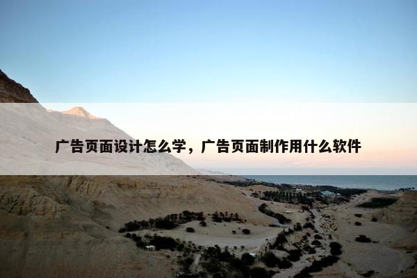 广告页面设计怎么学，广告页面制作用什么软件