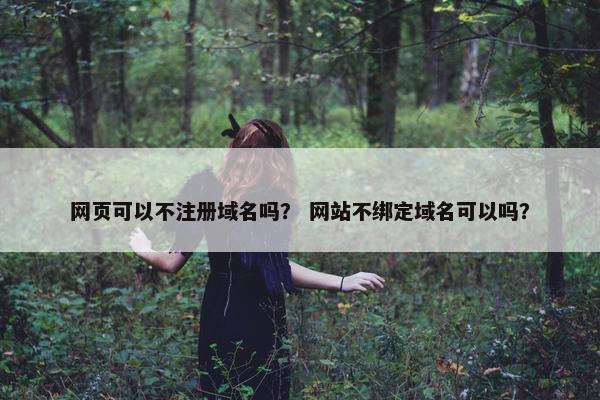 网页可以不注册域名吗？ 网站不绑定域名可以吗？
