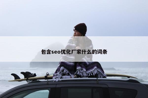 包含seo优化厂家什么的词条