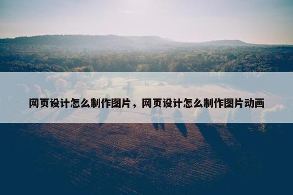 网页设计怎么制作图片，网页设计怎么制作图片动画