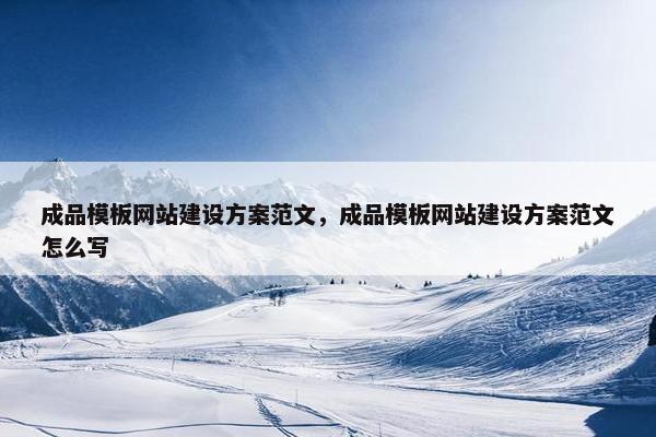 成品模板网站建设方案范文，成品模板网站建设方案范文怎么写