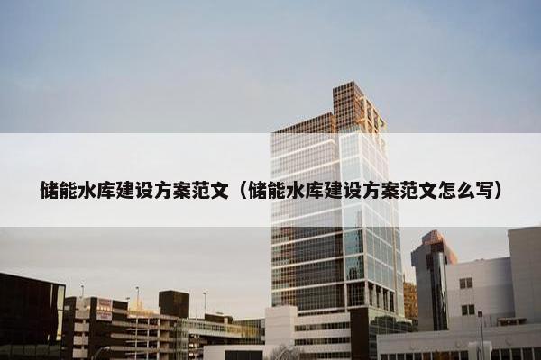 储能水库建设方案范文（储能水库建设方案范文怎么写）