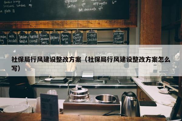 社保局行风建设整改方案（社保局行风建设整改方案怎么写）
