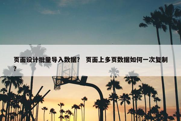 页面设计批量导入数据？ 页面上多页数据如何一次复制？