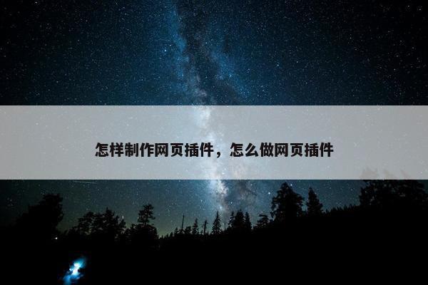 怎样制作网页插件，怎么做网页插件