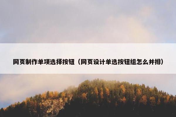 网页制作单项选择按钮（网页设计单选按钮组怎么并排）