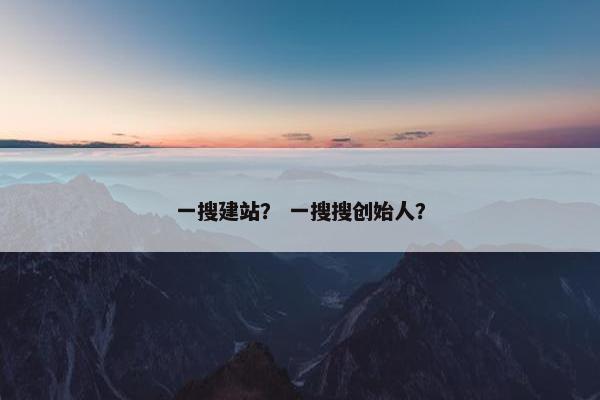 一搜建站？ 一搜搜创始人？